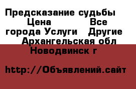 Предсказание судьбы . › Цена ­ 1 100 - Все города Услуги » Другие   . Архангельская обл.,Новодвинск г.